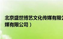 北京盛世博艺文化传媒有限公司（关于北京盛世博艺文化传媒有限公司）