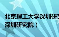 北京理工大学深圳研究院（关于北京理工大学深圳研究院）