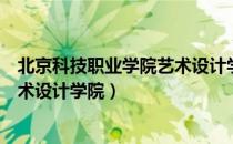 北京科技职业学院艺术设计学院（关于北京科技职业学院艺术设计学院）