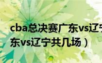 cba总决赛广东vs辽宁免费看（cba总决赛广东vs辽宁共几场）