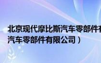 北京现代摩比斯汽车零部件有限公司（关于北京现代摩比斯汽车零部件有限公司）