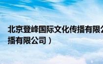 北京登峰国际文化传播有限公司（关于北京登峰国际文化传播有限公司）