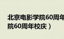 北京电影学院60周年校庆（关于北京电影学院60周年校庆）