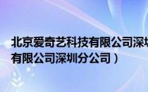 北京爱奇艺科技有限公司深圳分公司（关于北京爱奇艺科技有限公司深圳分公司）