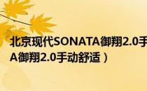 北京现代SONATA御翔2.0手动舒适（关于北京现代SONATA御翔2.0手动舒适）