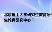 北京理工大学研究生教育研究中心（关于北京理工大学研究生教育研究中心）