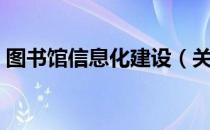 图书馆信息化建设（关于图书馆信息化建设）