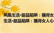 凤凰生活·甜品陷阱：猎得女人心甜品制作100款（关于凤凰生活·甜品陷阱：猎得女人心甜品制作100款）