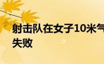 射击队在女子10米气手枪项目上冲击四连冠失败