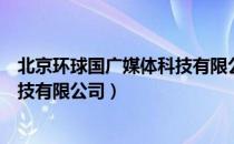 北京环球国广媒体科技有限公司（关于北京环球国广媒体科技有限公司）