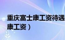 重庆富士康工资待遇怎么样2020（重庆富士康工资）