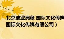 北京瑞业典藏 国际文化传媒有限公司（关于北京瑞业典藏 国际文化传媒有限公司）