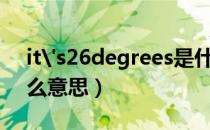 it's26degrees是什么意思（degrees是什么意思）