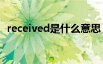 received是什么意思（RECEIVED是什么）