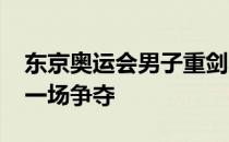 东京奥运会男子重剑小组赛结束了64进32的一场争夺