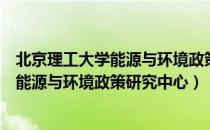 北京理工大学能源与环境政策研究中心（关于北京理工大学能源与环境政策研究中心）