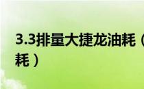 3.3排量大捷龙油耗（大捷龙油耗多少真实油耗）