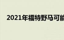  2021年福特野马可能会得到可伸缩的车顶