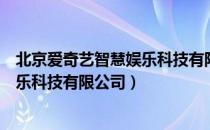 北京爱奇艺智慧娱乐科技有限公司（关于北京爱奇艺智慧娱乐科技有限公司）