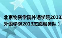 北京物资学院外语学院2013志愿服务队（关于北京物资学院外语学院2013志愿服务队）