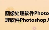 图像处理软件Photoshop入门（关于图像处理软件Photoshop入门）