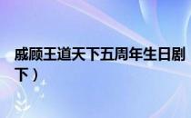 戚顾王道天下五周年生日剧《某年某月某日》（戚顾王道天下）