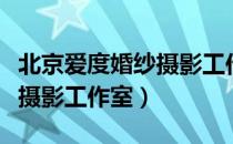 北京爱度婚纱摄影工作室（关于北京爱度婚纱摄影工作室）