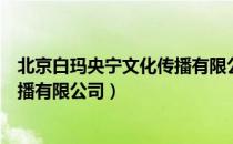 北京白玛央宁文化传播有限公司（关于北京白玛央宁文化传播有限公司）