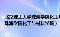 北京理工大学珠海学院化工与材料学院（关于北京理工大学珠海学院化工与材料学院）