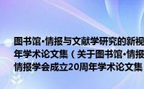 图书馆·情报与文献学研究的新视野：中国社会科学情报学会成立20周年学术论文集（关于图书馆·情报与文献学研究的新视野：中国社会科学情报学会成立20周年学术论文集）