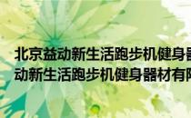 北京益动新生活跑步机健身器材有限责任公司（关于北京益动新生活跑步机健身器材有限责任公司）