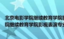 北京电影学院继续教育学院影视表演专业（关于北京电影学院继续教育学院影视表演专业）