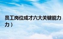 员工岗位成才六大关键能力（关于员工岗位成才六大关键能力）