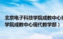 北京电子科技学院成教中心现代教学部（关于北京电子科技学院成教中心现代教学部）