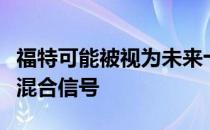 福特可能被视为未来十年致力于全电动汽车的混合信号