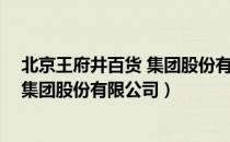 北京王府井百货 集团股份有限公司（关于北京王府井百货 集团股份有限公司）