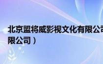 北京盟将威影视文化有限公司（关于北京盟将威影视文化有限公司）