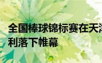 全国棒球锦标赛在天津团泊体育中心棒球场顺利落下帷幕