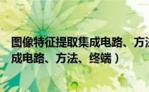 图像特征提取集成电路、方法、终端（关于图像特征提取集成电路、方法、终端）