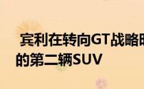  宾利在转向GT战略时考虑了比Bentayga大的第二辆SUV