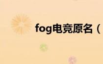 fog电竞原名（fog 电竞全称）