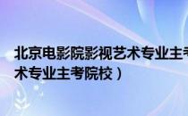 北京电影院影视艺术专业主考院校（关于北京电影院影视艺术专业主考院校）