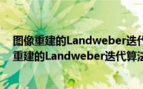 图像重建的Landweber迭代算法及其应用研究（关于图像重建的Landweber迭代算法及其应用研究）