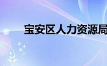 宝安区人力资源局长（宝安人事局）