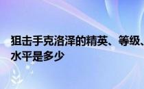 狙击手克洛泽的精英、等级、潜力、技能、信任的推荐训练水平是多少 