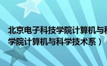 北京电子科技学院计算机与科学技术系（关于北京电子科技学院计算机与科学技术系）