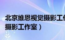 北京维恩视觉摄影工作室（关于北京维恩视觉摄影工作室）