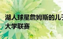 湖人球星詹姆斯的儿子布朗尼詹姆斯将会进入大学联赛