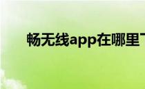 畅无线app在哪里下（畅无线怎么用）