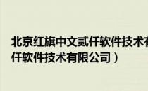 北京红旗中文贰仟软件技术有限公司（关于北京红旗中文贰仟软件技术有限公司）